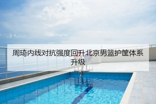 周琦内线对抗强度回升北京男篮护筐体系升级