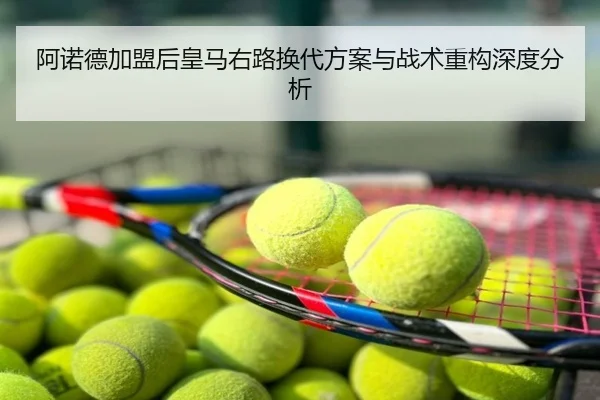 阿诺德加盟后皇马右路换代方案与战术重构深度分析